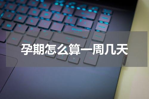 孕期怎么算一周几天