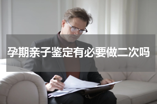 孕期亲子鉴定有必要做二次吗