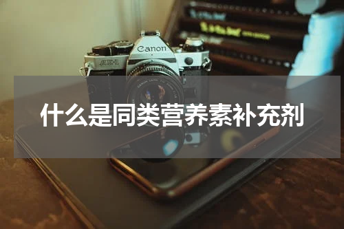 什么是同类营养素补充剂