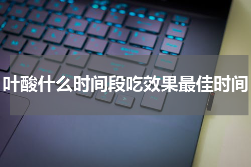 叶酸什么时间段吃效果最佳时间