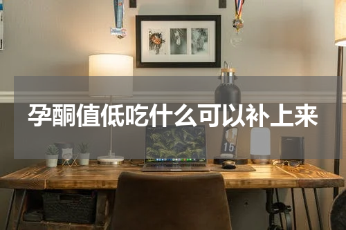 孕酮值低吃什么可以补上来