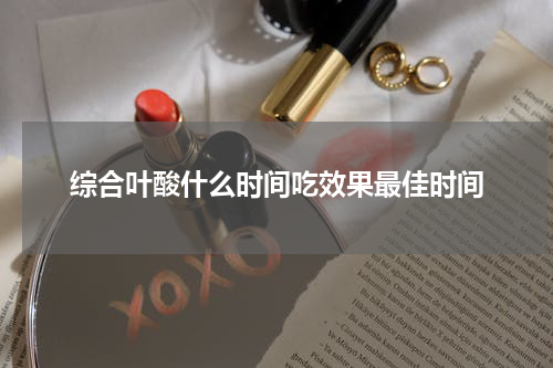 综合叶酸什么时间吃效果最佳时间