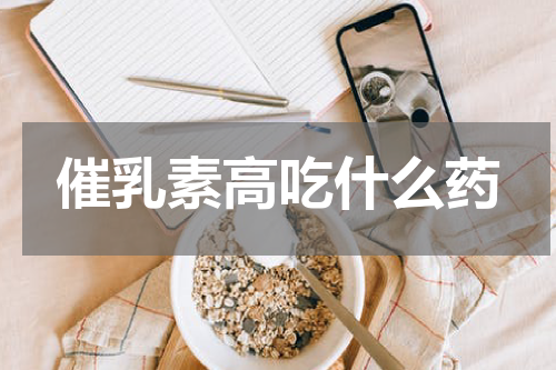 催乳素高吃什么药