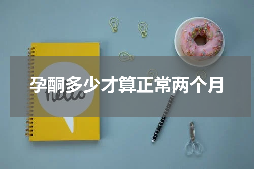 孕酮多少才算正常两个月