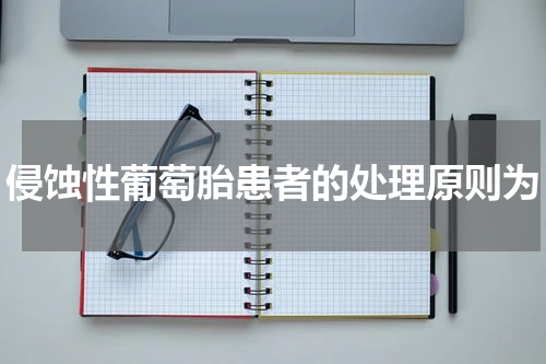 侵蚀性葡萄胎患者的处理原则为