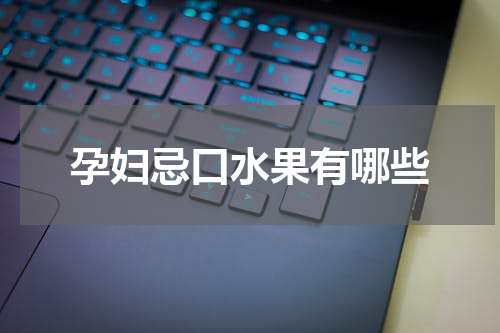 孕妇忌口水果有哪些