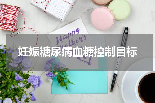 妊娠糖尿病血糖控制目标
