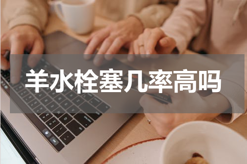 羊水栓塞几率高吗
