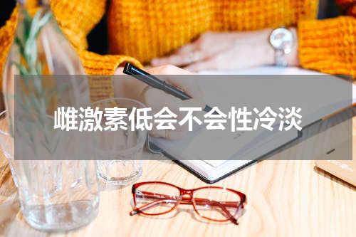 雌激素低会不会性冷淡