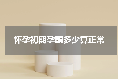 怀孕初期孕酮多少算正常
