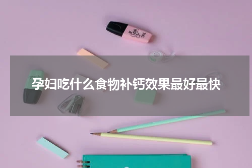 孕妇吃什么食物补钙效果最好最快