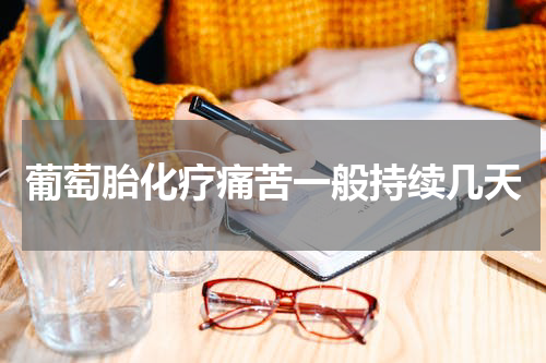 葡萄胎化疗痛苦一般持续几天