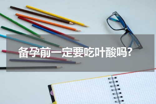 备孕前一定要吃叶酸吗?