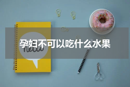 孕妇不可以吃什么水果