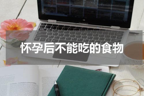 怀孕后不能吃的食物