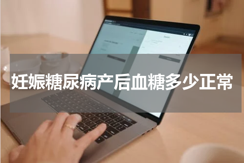 妊娠糖尿病产后血糖多少正常