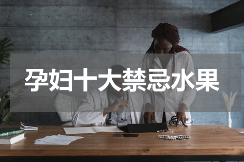 孕妇十大禁忌水果