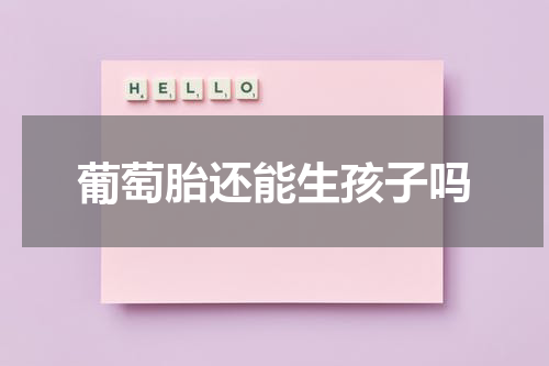 葡萄胎还能生孩子吗