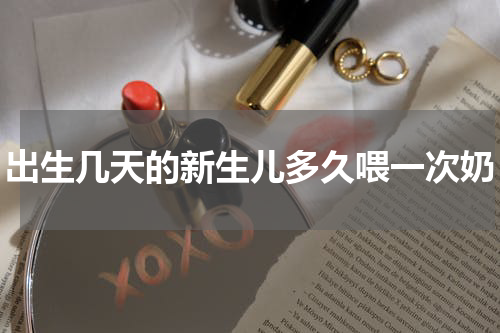 出生几天的新生儿多久喂一次奶