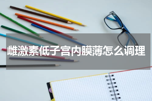 雌激素低子宫内膜薄怎么调理