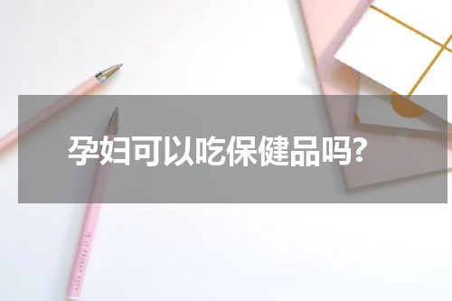 孕妇可以吃保健品吗?