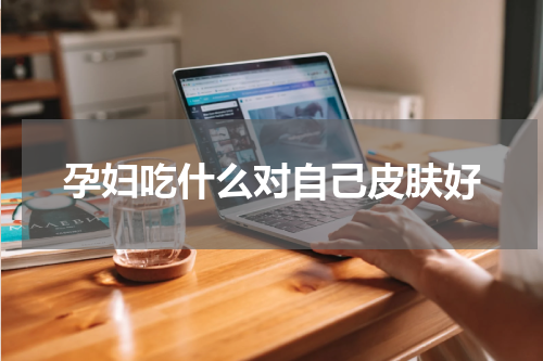 孕妇吃什么对自己皮肤好
