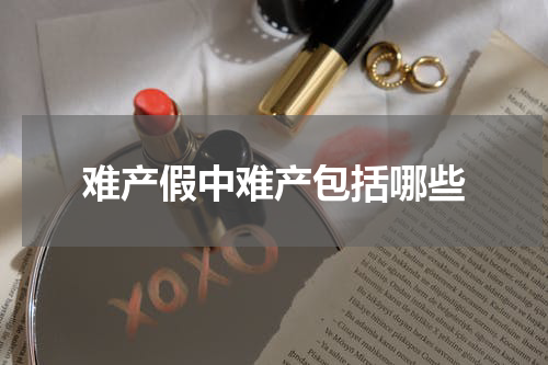 难产假中难产包括哪些