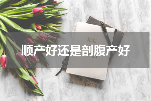 顺产好还是剖腹产好