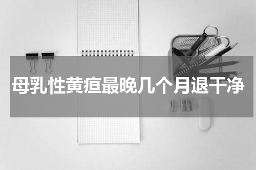 母乳性黄疸最晚几个月退干净