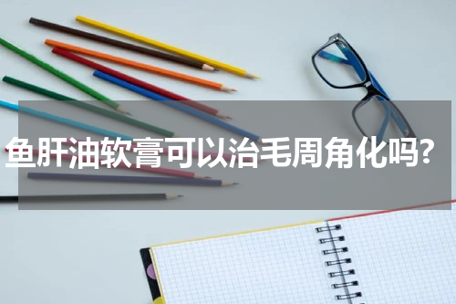 鱼肝油软膏可以治毛周角化吗?