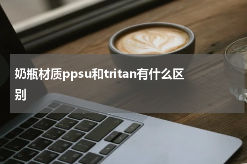 奶瓶材质ppsu和tritan有什么区别