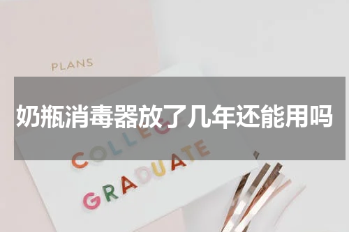 奶瓶消毒器放了几年还能用吗