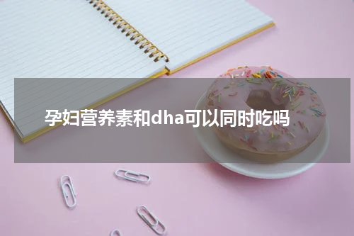 孕妇营养素和dha可以同时吃吗