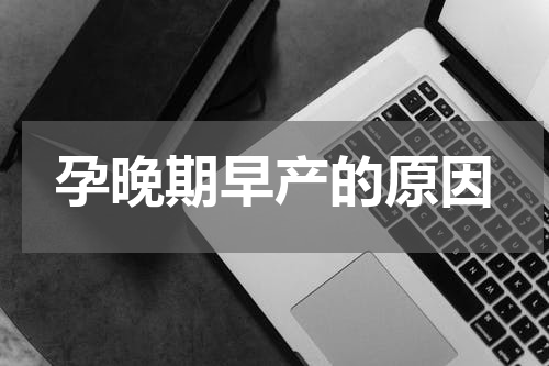 孕晚期早产的原因