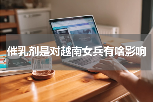 催乳剂是对越南女兵有啥影响