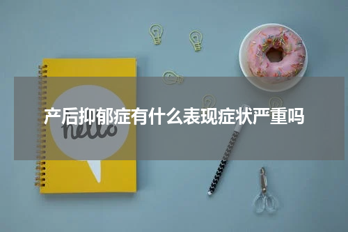 产后抑郁症有什么表现症状严重吗