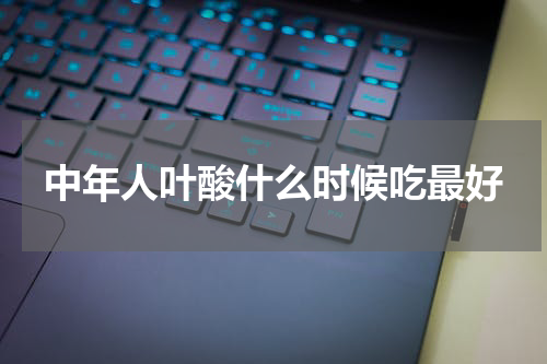 中年人叶酸什么时候吃最好