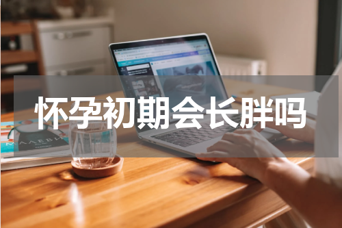 怀孕初期会长胖吗