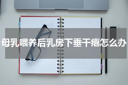 母乳喂养后乳房下垂干瘪怎么办