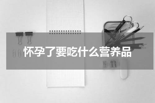 怀孕了要吃什么营养品