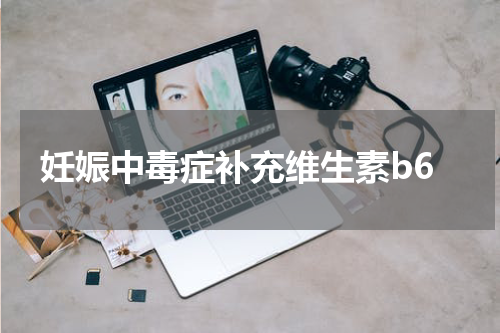 妊娠中毒症补充维生素b6