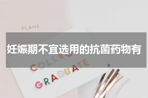 妊娠期不宜选用的抗菌药物有