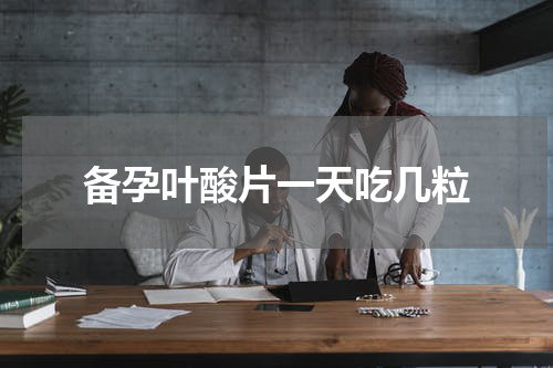 备孕叶酸片一天吃几粒