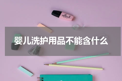 婴儿洗护用品不能含什么