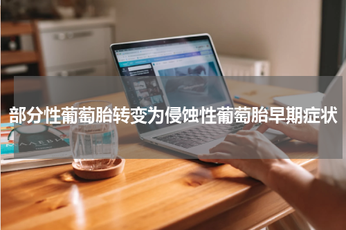 部分性葡萄胎转变为侵蚀性葡萄胎早期症状