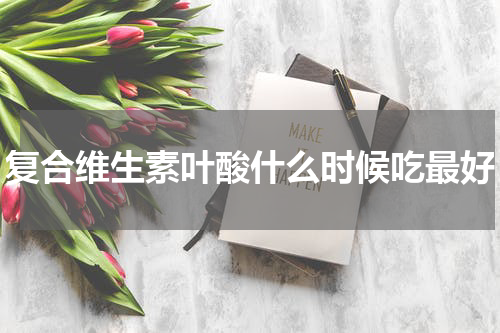 复合维生素叶酸什么时候吃最好