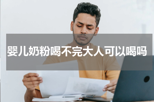 婴儿奶粉喝不完大人可以喝吗