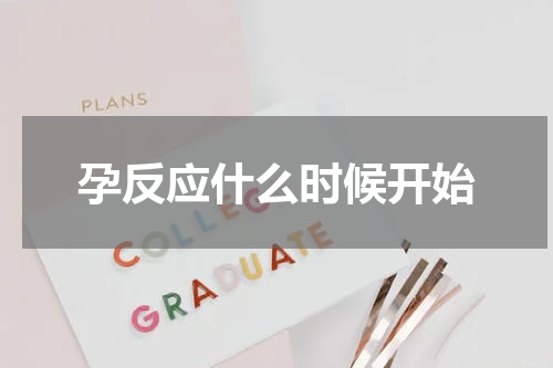 孕反应什么时候开始