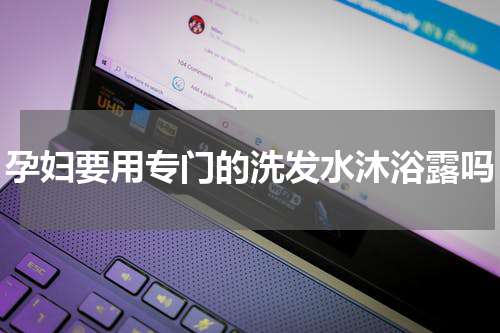 孕妇要用专门的洗发水沐浴露吗
