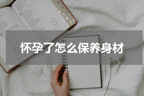 怀孕了怎么保养身材